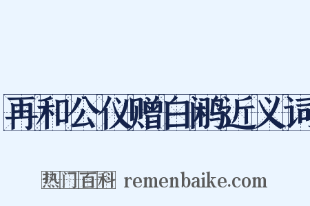 再和公仪赠白鹇近义词是什么意思的图片